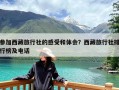 参加西藏旅行社的感受和体会？西藏旅行社排行榜及电话