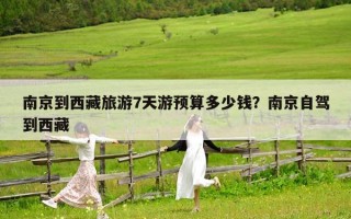 南京到西藏旅游7天游预算多少钱？南京自驾到西藏