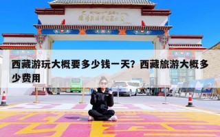 西藏游玩大概要多少钱一天？西藏旅游大概多少费用