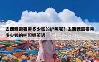 去西藏需要带多少钱的护照呢？去西藏需要带多少钱的护照呢英语