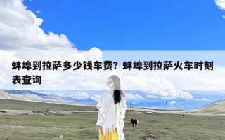 蚌埠到拉萨多少钱车费？蚌埠到拉萨火车时刻表查询