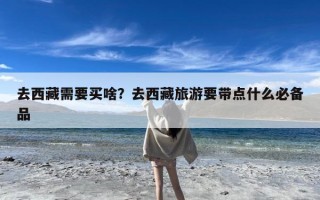 去西藏需要买啥？去西藏旅游要带点什么必备品