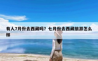 有人7月份去西藏吗？七月份去西藏旅游怎么样