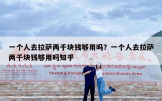 一个人去拉萨两千块钱够用吗？一个人去拉萨两千块钱够用吗知乎