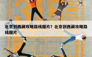 北京到西藏攻略路线图片？北京到西藏攻略路线图片