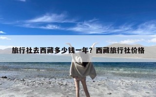 旅行社去西藏多少钱一年？西藏旅行社价格