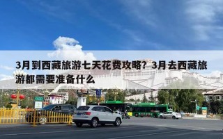 3月到西藏旅游七天花费攻略？3月去西藏旅游都需要准备什么