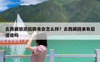 去西藏旅游后回来会怎么样？去西藏回来有后遗症吗