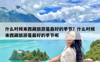 什么时候来西藏旅游是最好的季节？什么时候来西藏旅游是最好的季节呢