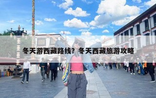 冬天游西藏路线？冬天西藏旅游攻略
