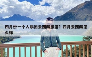 四月份一个人跟团去西藏旅游？四月去西藏怎么样