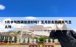 5月中旬西藏旅游好吗？五月份去西藏天气怎么样