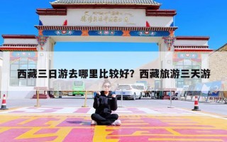 西藏三日游去哪里比较好？西藏旅游三天游