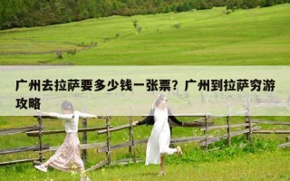 广州去拉萨要多少钱一张票？广州到拉萨穷游攻略