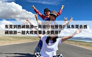 东莞到西藏旅游一周旅行社推荐？从东莞去西藏旅游一趟大概需要多少费用?