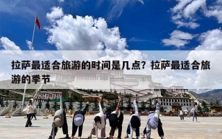 拉萨最适合旅游的时间是几点？拉萨最适合旅游的季节