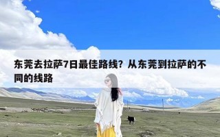 东莞去拉萨7日最佳路线？从东莞到拉萨的不同的线路