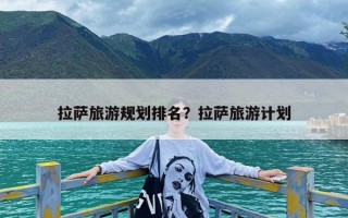 拉萨旅游规划排名？拉萨旅游计划