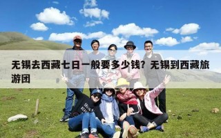无锡去西藏七日一般要多少钱？无锡到西藏旅游团
