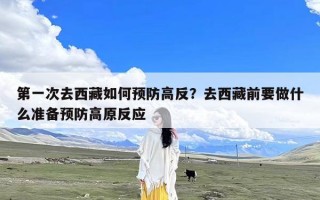 第一次去西藏如何预防高反？去西藏前要做什么准备预防高原反应