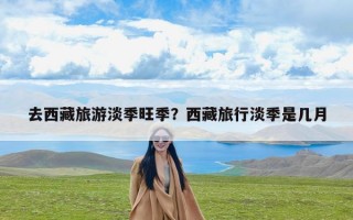 去西藏旅游淡季旺季？西藏旅行淡季是几月