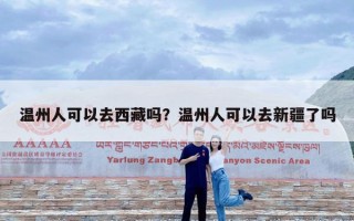 温州人可以去西藏吗？温州人可以去新疆了吗