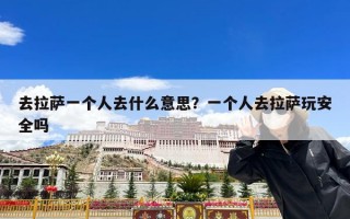 去拉萨一个人去什么意思？一个人去拉萨玩安全吗