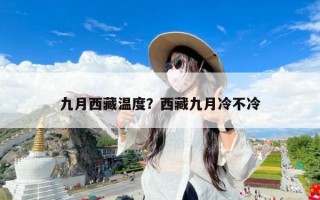 九月西藏温度？西藏九月冷不冷