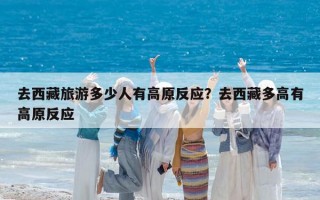 去西藏旅游多少人有高原反应？去西藏多高有高原反应