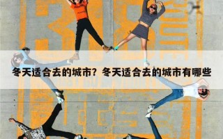 冬天适合去的城市？冬天适合去的城市有哪些