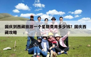 国庆到西藏旅游一个星期费用多少钱？国庆西藏攻略
