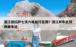 湛江到拉萨七天六晚旅行花费？湛江开车去到西藏多远