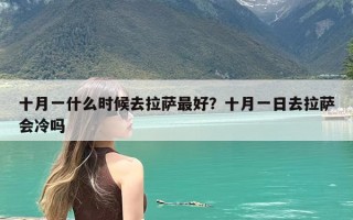 十月一什么时候去拉萨最好？十月一日去拉萨会冷吗