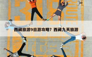 西藏旅游9日游攻略？西藏九天旅游