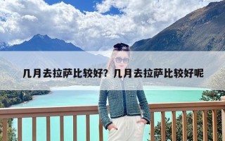 几月去拉萨比较好？几月去拉萨比较好呢