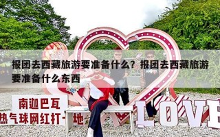 报团去西藏旅游要准备什么？报团去西藏旅游要准备什么东西