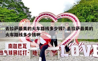 去拉萨最美的火车路线多少钱？去拉萨最美的火车路线多少钱啊