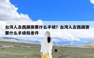 台湾人去西藏需要什么手续？台湾人去西藏需要什么手续和条件
