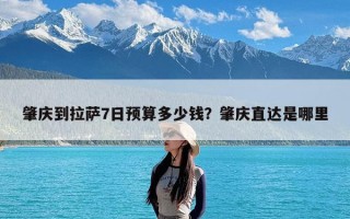 肇庆到拉萨7日预算多少钱？肇庆直达是哪里