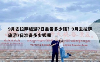 9月去拉萨旅游7日准备多少钱？9月去拉萨旅游7日准备多少钱呢