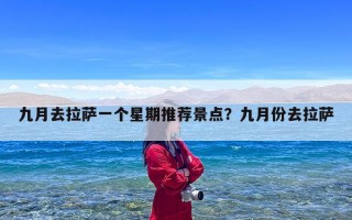 九月去拉萨一个星期推荐景点？九月份去拉萨