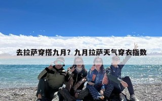 去拉萨穿搭九月？九月拉萨天气穿衣指数