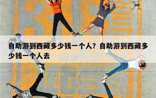 自助游到西藏多少钱一个人？自助游到西藏多少钱一个人去