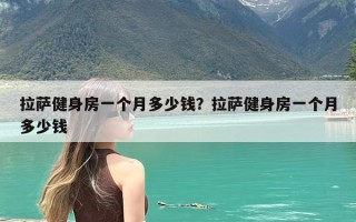 拉萨健身房一个月多少钱？拉萨健身房一个月多少钱