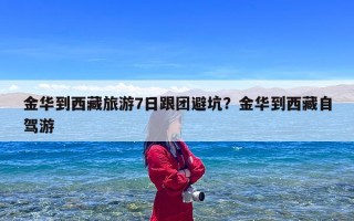 金华到西藏旅游7日跟团避坑？金华到西藏自驾游