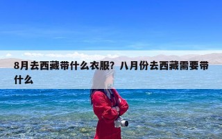 8月去西藏带什么衣服？八月份去西藏需要带什么