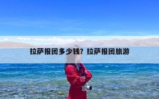 拉萨报团多少钱？拉萨报团旅游
