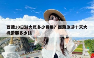 西藏10日游大概多少费用？西藏旅游十天大概需要多少钱