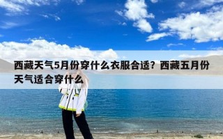 西藏天气5月份穿什么衣服合适？西藏五月份天气适合穿什么