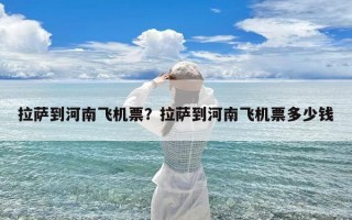 拉萨到河南飞机票？拉萨到河南飞机票多少钱